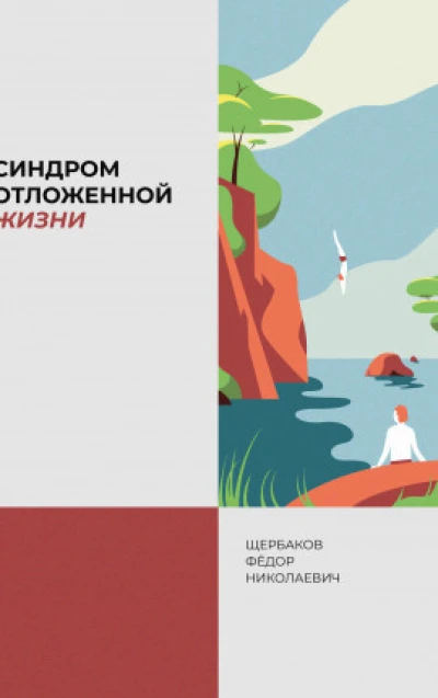 Щербаков Федор Николаевич - «Синдром отложенной жизни. Как стать счастливым сегодня?»