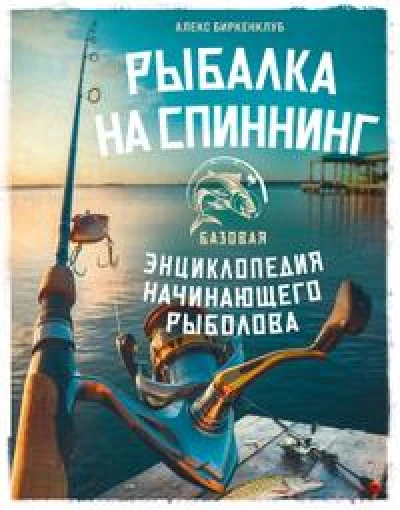 Рыбалка на спиннинг. Базовая энциклопедия начинающего рыболова