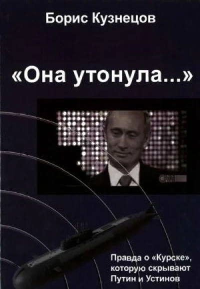 «Она утонула...». Правда о «Курске», которую скрывают Путин и УстиновИздание второе, переработанное и дополненное
